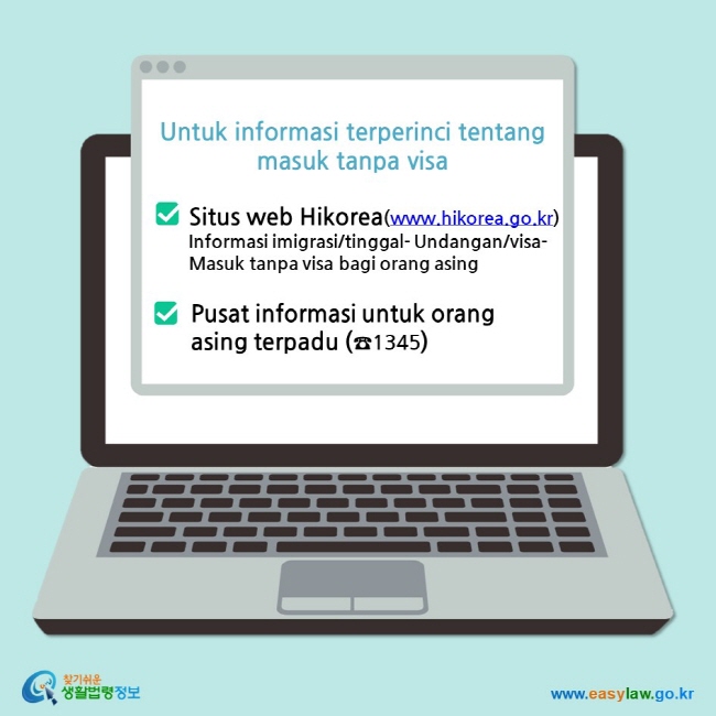 Untuk informasi terperinci tentang  masuk tanpa visa Situs web Hikorea(www.hikorea.go.kr) Informasi imigrasi/tinggal- Undangan/visa-Masuk tanpa visa bagi orang asing Pusat informasi untuk orang asing terpadu (☎1345)